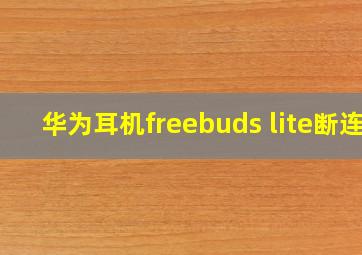 华为耳机freebuds lite断连